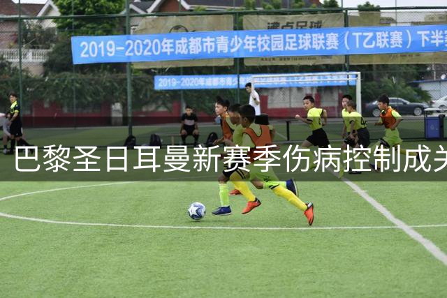 巴黎圣日耳曼新赛季伤病控制成关键，双冠卫冕前景可期