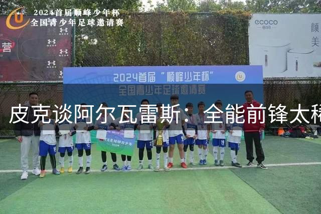 皮克谈阿尔瓦雷斯：全能前锋太稀缺，他是能改变巴萨未来的超级拼图
