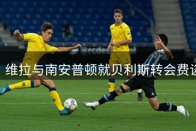 维拉与南安普顿就贝利斯转会费谈判陷入僵局
