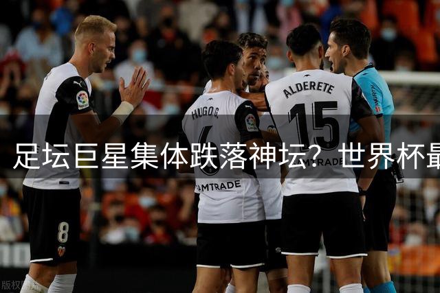 足坛巨星集体跌落神坛？世界杯最失意阵容曝光引热议