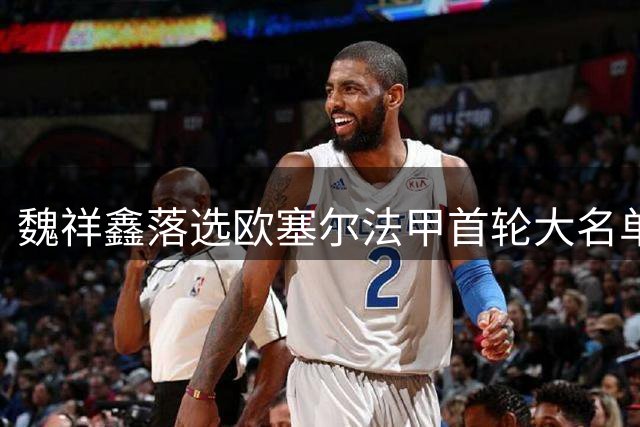 魏祥鑫落选欧塞尔法甲首轮大名单