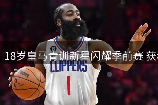 18岁皇马青训新星闪耀季前赛 获穆帅重点栽培